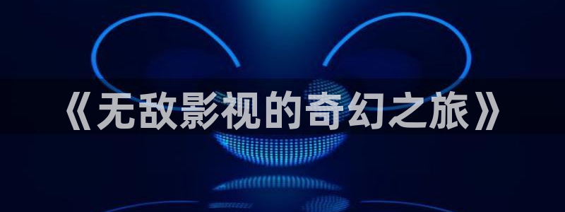 红叶影院下载：《无敌影视的奇幻之旅》
