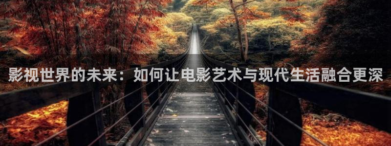 红叶影视官网：影视世界的未来：如何让电影艺术与现代生活融合更深