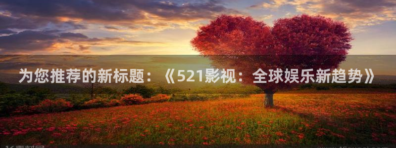 红叶电影院今日影讯：为您推荐的新标题：《521影视：全球娱乐新趋势》